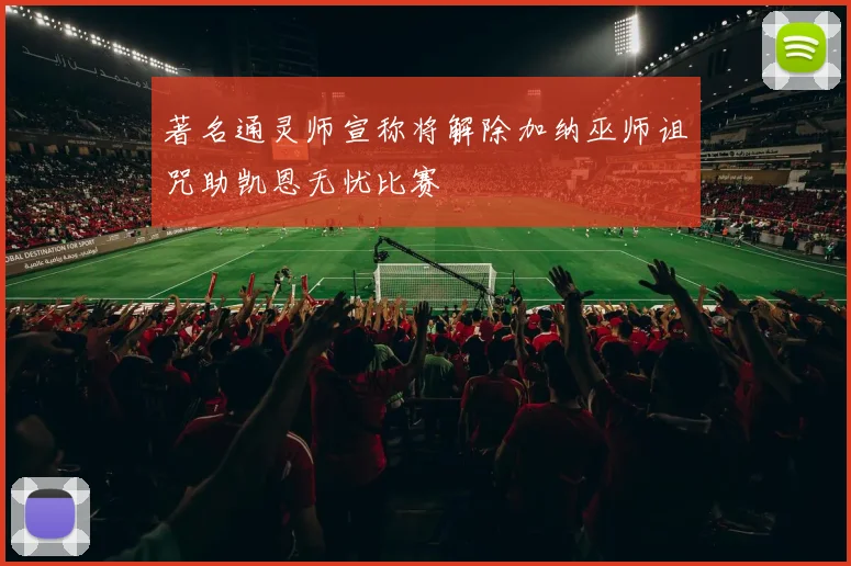 著名通灵师宣称将解除加纳巫师诅咒助凯恩无忧比赛