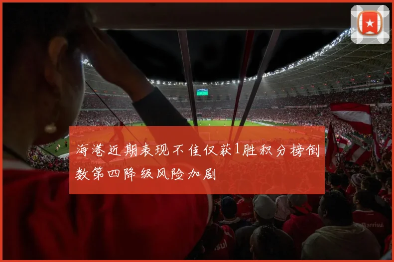 海港近期表现不佳仅获1胜积分榜倒数第四降级风险加剧