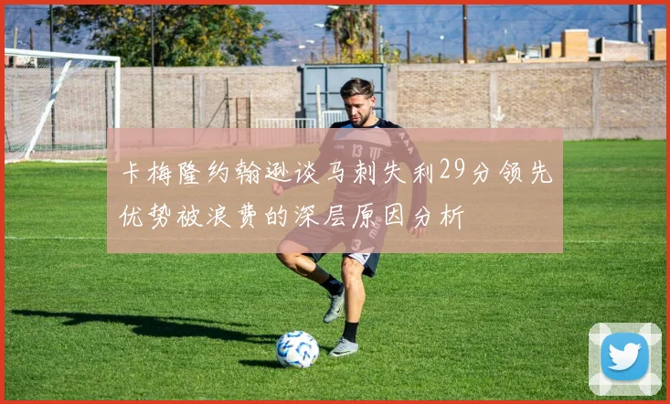 卡梅隆约翰逊谈马刺失利29分领先优势被浪费的深层原因分析