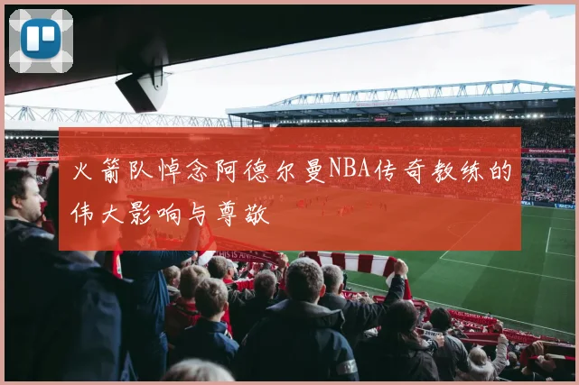 火箭队悼念阿德尔曼NBA传奇教练的伟大影响与尊敬