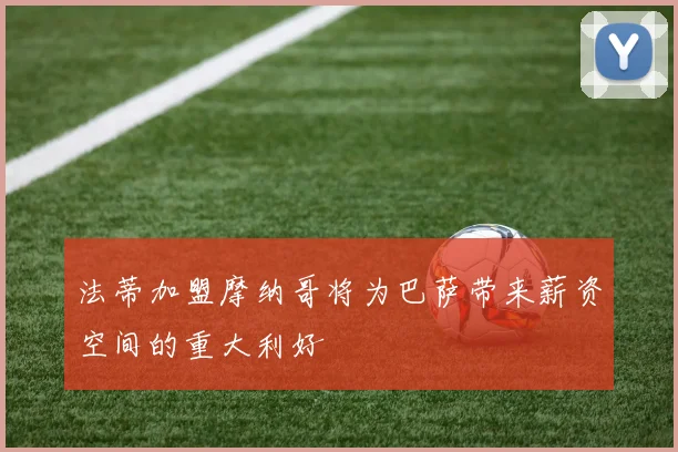 法蒂加盟摩纳哥将为巴萨带来薪资空间的重大利好